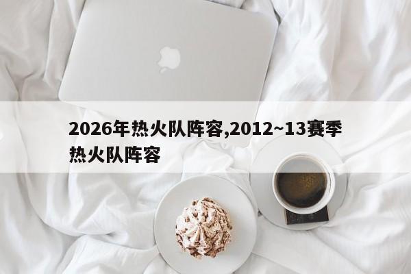 2026年热火队阵容,2012～13赛季热火队阵容
