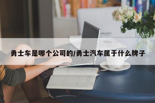 勇士车是哪个公司的/勇士汽车属于什么牌子