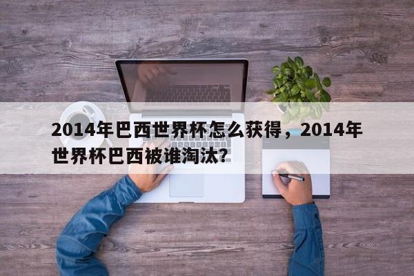2014年巴西世界杯怎么获得，2014年世界杯巴西被谁淘汰？