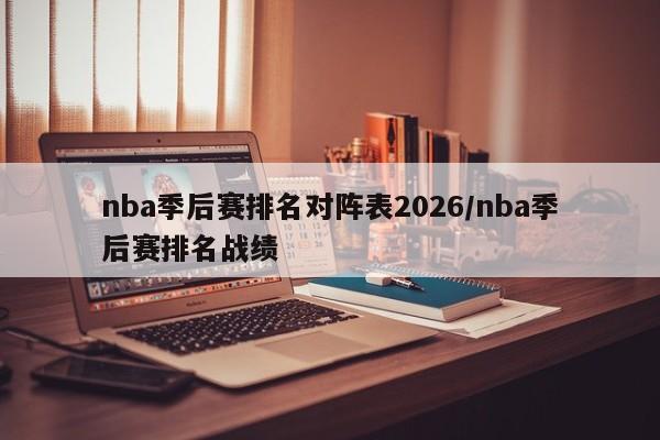 nba季后赛排名对阵表2026/nba季后赛排名战绩