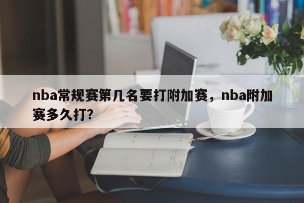 nba常规赛第几名要打附加赛，nba附加赛多久打？
