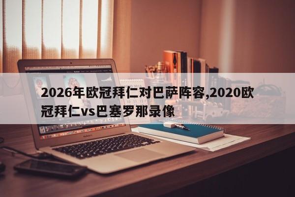 2026年欧冠拜仁对巴萨阵容,2020欧冠拜仁vs巴塞罗那录像