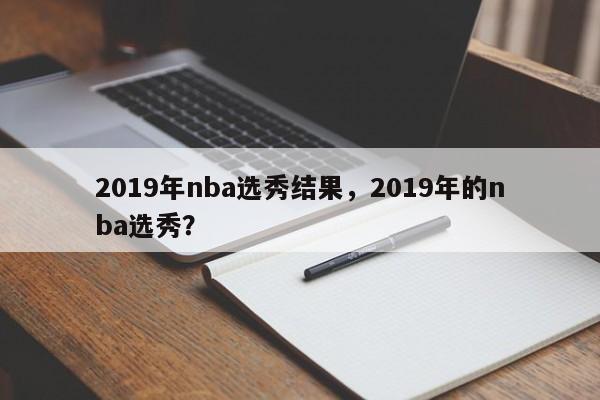 2019年nba选秀结果，2019年的nba选秀？