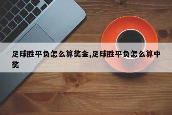 足球胜平负怎么算奖金,足球胜平负怎么算中奖