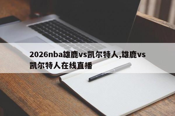 2026nba雄鹿vs凯尔特人,雄鹿vs凯尔特人在线直播