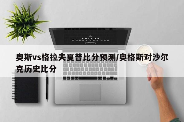 奥斯vs格拉夫夏普比分预测/奥格斯对沙尔克历史比分