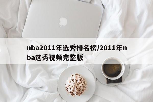 nba2011年选秀排名榜/2011年nba选秀视频完整版
