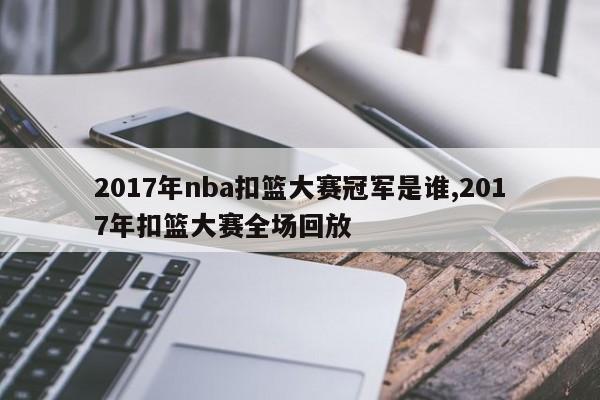 2017年nba扣篮大赛冠军是谁,2017年扣篮大赛全场回放