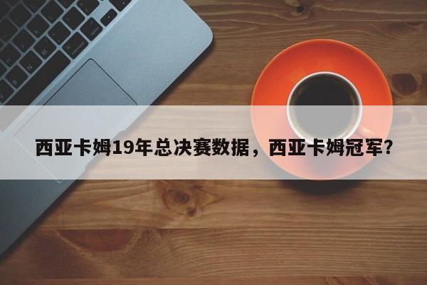 西亚卡姆19年总决赛数据，西亚卡姆冠军？