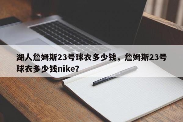 湖人詹姆斯23号球衣多少钱，詹姆斯23号球衣多少钱nike？